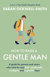 How to Raise a Gentle Man : A Guide for Parents and Carers Who Want to Raise Kind, Emotionally Intelligent and Respectful Boys