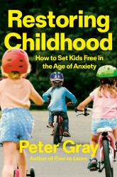 Restoring Childhood : How to Set Kids Free in the Age of Anxiety