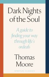 Dark Nights of the Soul : A Guide to Finding Your Way Through Life's Ordeals
