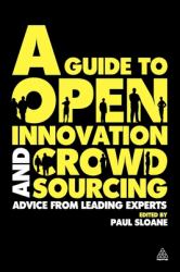 A Guide to Open Innovation and Crowdsourcing : Advice from Leading Experts in the Field