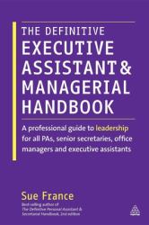 The Definitive Executive Assistant and Managerial Handbook : A Professional Guide to Leadership for All PAs, Senior Secretaries, Office Managers and Executive Assistants
