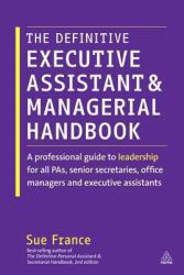 The Definitive Executive Assistant and Managerial Handbook : A Professional Guide to Leadership for All PAs, Senior Secretaries, Office Managers and Executive Assistants