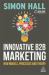 Innovative B2B Marketing : New Models, Processes and Theory