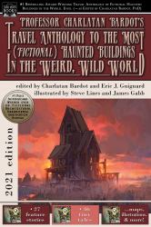 Professor Charlatan Bardot's Travel Anthology to the Most (Fictional) Haunted Buildings in the Weird, Wild World : (2021 Edition)