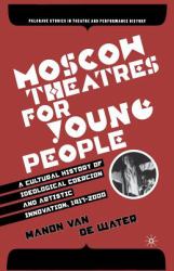 Moscow Theatres for Young People: a Cultural History of Ideological Coercion and Artistic Innovation, 1917-2000