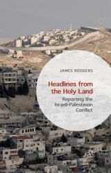 Headlines from the Holy Land : Reporting the Israeli-Palestinian Conflict