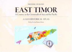 East Timor : A Country at the Crossroads of Asia and the Pacific, a Geo-Historical Atlas