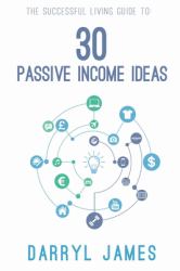30 Passive Income Ideas : The Most Trusted Passive Income Guide to Taking Charge and Building Your Residual Income Portfolio