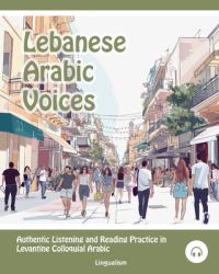Lebanese Arabic Voices : Authentic Listening and Reading Practice in Levantine Colloquial Arabic