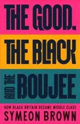 The Good, the Black and the Boujee : The Story of Britain's New Black Middle Class