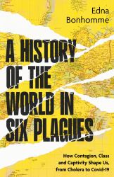 A History of the World in Six Plagues : How Contagion, Class and Captivity Shape Us, from Cholera to Covid-19