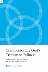 Communicating God's Trinitarian Fullness : An Exposition of Jonathan Edwards' End for Which God Created the World