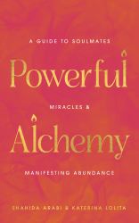 Powerful Alchemy : A Guide to Soulmates, Miracles, and Manifesting Abundance