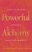 Powerful Alchemy : A Guide to Soulmates, Miracles, and Manifesting Abundance