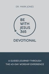 Be with Jesus 365 Devotional : A Guided Journey Through the 40-Day Worship Experience