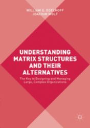 Understanding Matrix Structures and Their Alternatives : The Key to Designing and Managing Large, Complex Organizations