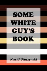 Some White Guy's Book : Unexpected Memoirs, Thoughts, and Facts about Race and Ethnicity in America