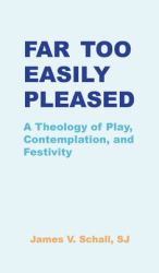 Far Too Easily Pleased : A Theology of Play, Contemplation, and Festivity