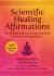 Scientific Healing Affirmations : The Original Classic for Improving One's Mental and Physical State (100th Anniversary Edition)
