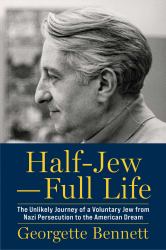 Half-Jew--Full Life : The Unlikely Journey of a Voluntary Jew from Nazi Persecution to the American Dream