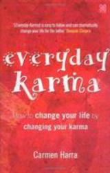 Everyday Karma : How to Change Your Life by Changing Your Karma