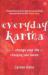 Everyday Karma : How to Change Your Life by Changing Your Karma