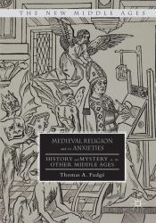 Medieval Religion and Its Anxieties : History and Mystery in the Other Middle Ages