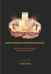 Laying Foundations and Meeting Objections : How to Succeed with Exhibits at Deposition and Trial