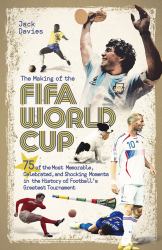 The Making of the FIFA World Cup : 75 of the Most Memorable, Celebrated, and Shocking Moments in the History of Football's Greatest Tournament