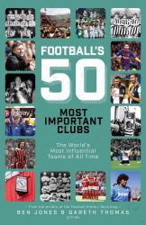 Football's Fifty Most Important Clubs : The World's Most Influential Teams of All Time