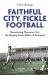 Faithful City, Fickle Football : Resurrecting Worcester City, the Sleeping Giant Killers of Liverpool
