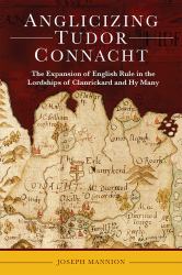 Anglicizing Tudor Connacht : The Expansion of English Rule in the Lordships of Clanrickard and Hy Many