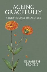 Ageing Gracefully : A Holistic Guide to Later Life