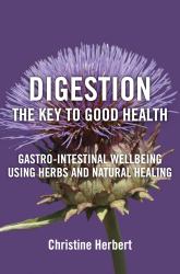 Digestion, the Key to Good Health : Gastro-Intestinal Wellbeing Using Herbs and Natural Healing