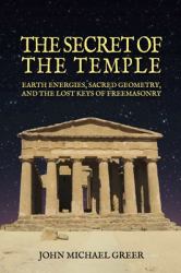 The Secret of the Temple : Earth Energies, Sacred Geometry, and the Lost Keys of Freemasonry - Revised Edition