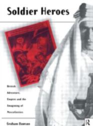 Soldier Heroes : British Adventure, Empire and the Imagining of Masculinities