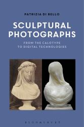Sculptural Photographs : From the Calotype to Digital Technologies