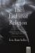 The End(s) of Religion : A History of How the Study of Religion Makes Religion Irrelevant