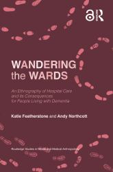 Wandering the Wards : An Ethnography of Hospital Care and Its Consequences for People Living with Dementia