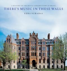 There's Music in These Walls : A History of the Royal Conservatory of Music