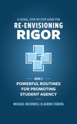 A Visual, Step- by- Step Guide for Re-Envisioning Rigor: Powerful Routines for Promoting Student Agency : Powerful Routines for Promoting Student Agency
