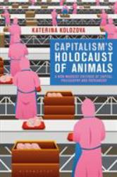 Capitalism's Holocaust of Animals : A Non-Marxist Critique of Capital, Philosophy and Patriarchy