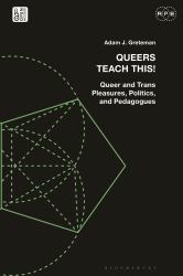 Queers Teach This! : Queer and Trans Pleasures, Politics, and Pedagogues