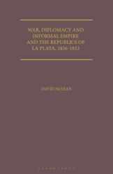 War, Diplomacy and Informal Empire : Britain and the Republics of la Plata, 1836-1853