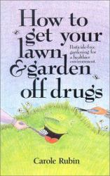 How to Get Your Lawn and Garden off Drugs : Pesticide-Free Gardening for a Healthier Environment