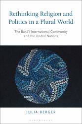 Rethinking Religion and Politics in a Plural World : The Baha'i International Community and the United Nations