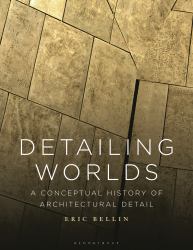 Detailing Worlds : A Conceptual History of Architectural Detail