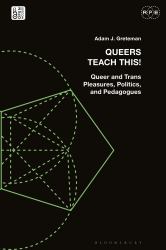 Queers Teach This! : Queer and Trans Pleasures, Politics, and Pedagogues
