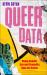 Queer Data : Using Gender, Sex and Sexuality Data for Action Queer Data : Using Gender, Sex and Sexuality Data for Action