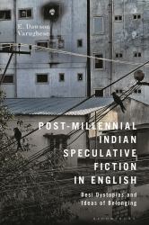 Post-Millennial Indian Speculative Fiction in English : Desi Dystopias and Ideas of Belonging